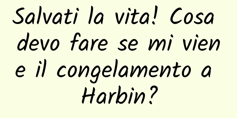 Salvati la vita! Cosa devo fare se mi viene il congelamento a Harbin?