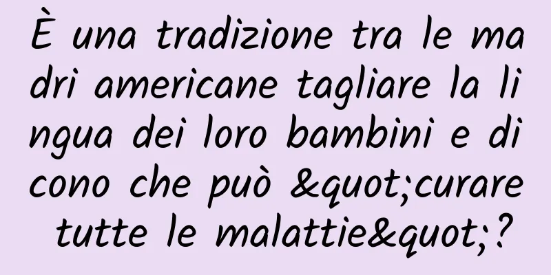 È una tradizione tra le madri americane tagliare la lingua dei loro bambini e dicono che può "curare tutte le malattie"?