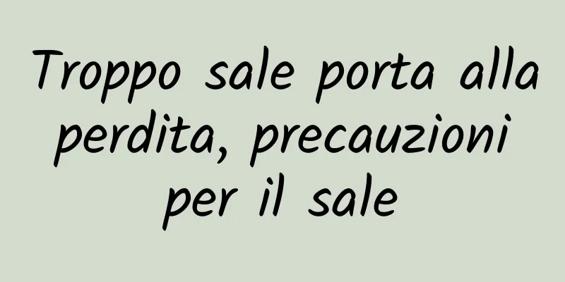 Troppo sale porta alla perdita, precauzioni per il sale
