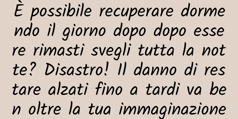 È possibile recuperare dormendo il giorno dopo dopo essere rimasti svegli tutta la notte? Disastro! Il danno di restare alzati fino a tardi va ben oltre la tua immaginazione