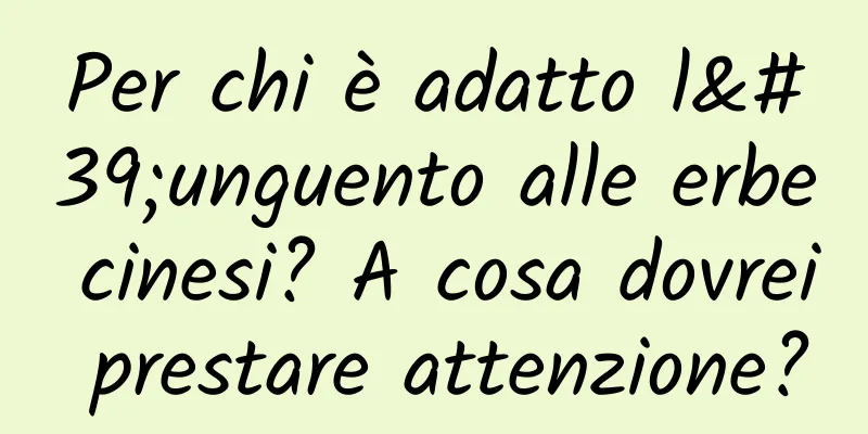 Per chi è adatto l'unguento alle erbe cinesi? A cosa dovrei prestare attenzione?