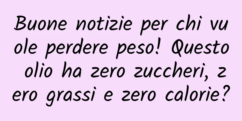 Buone notizie per chi vuole perdere peso! Questo olio ha zero zuccheri, zero grassi e zero calorie?