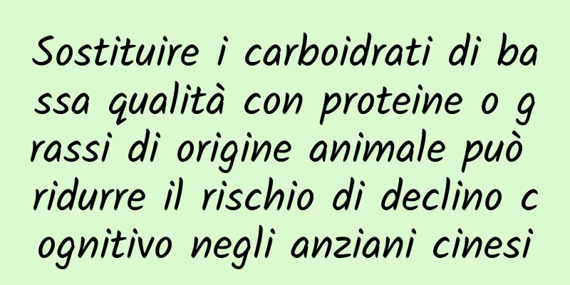 Sostituire i carboidrati di bassa qualità con proteine ​​o grassi di origine animale può ridurre il rischio di declino cognitivo negli anziani cinesi