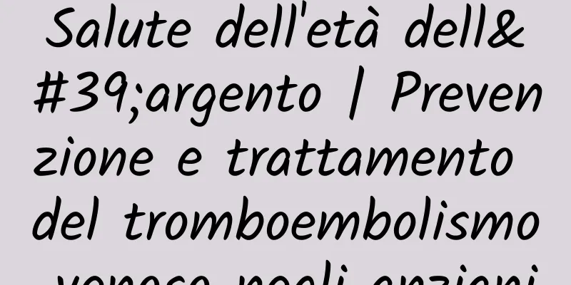 Salute dell'età dell'argento | Prevenzione e trattamento del tromboembolismo venoso negli anziani