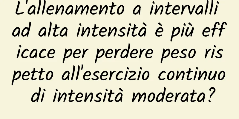 L'allenamento a intervalli ad alta intensità è più efficace per perdere peso rispetto all'esercizio continuo di intensità moderata?