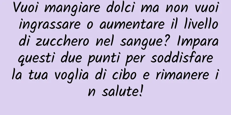 Vuoi mangiare dolci ma non vuoi ingrassare o aumentare il livello di zucchero nel sangue? Impara questi due punti per soddisfare la tua voglia di cibo e rimanere in salute!
