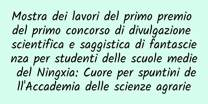 Mostra dei lavori del primo premio del primo concorso di divulgazione scientifica e saggistica di fantascienza per studenti delle scuole medie del Ningxia: Cuore per spuntini dell'Accademia delle scienze agrarie