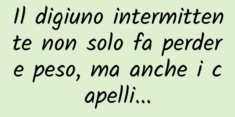 Il digiuno intermittente non solo fa perdere peso, ma anche i capelli...