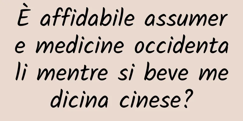 È affidabile assumere medicine occidentali mentre si beve medicina cinese?