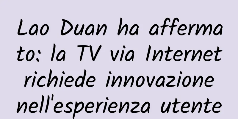 Lao Duan ha affermato: la TV via Internet richiede innovazione nell'esperienza utente