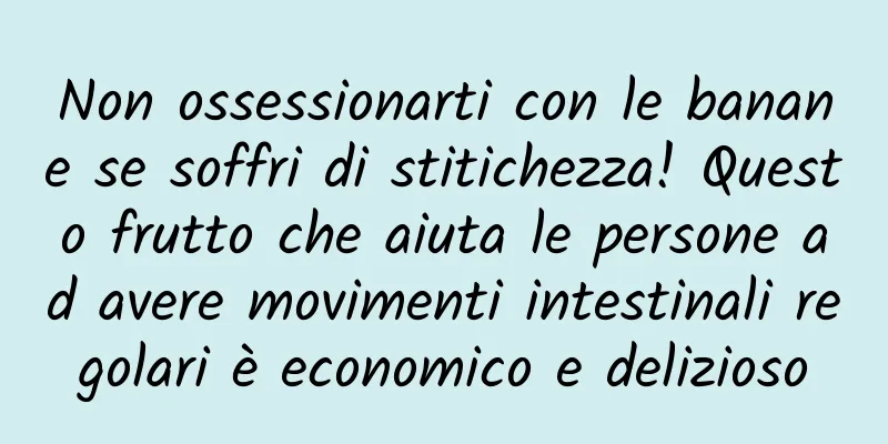 Non ossessionarti con le banane se soffri di stitichezza! Questo frutto che aiuta le persone ad avere movimenti intestinali regolari è economico e delizioso