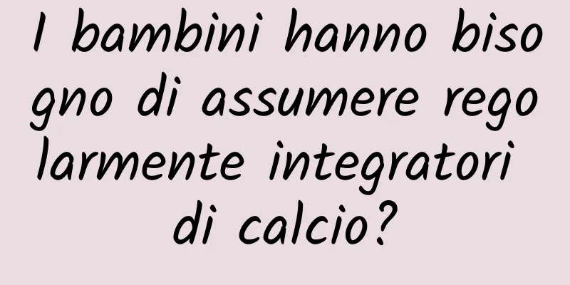 I bambini hanno bisogno di assumere regolarmente integratori di calcio?