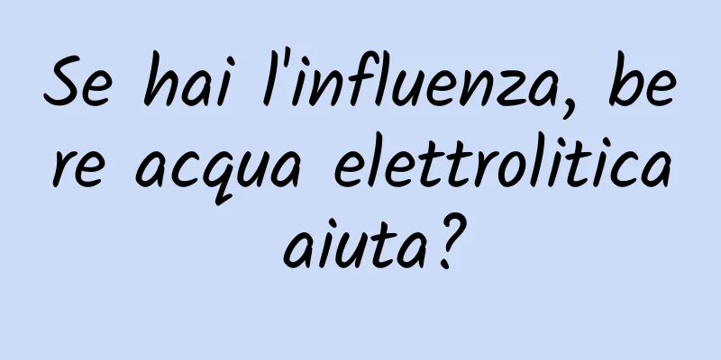 Se hai l'influenza, bere acqua elettrolitica aiuta?