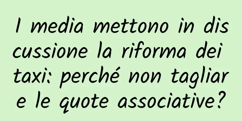 I media mettono in discussione la riforma dei taxi: perché non tagliare le quote associative?