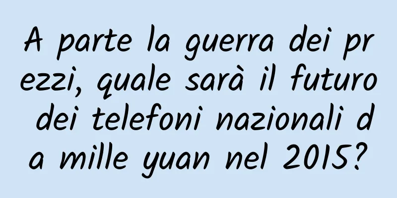 A parte la guerra dei prezzi, quale sarà il futuro dei telefoni nazionali da mille yuan nel 2015?