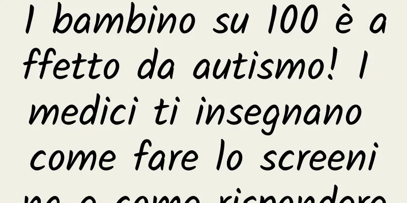 1 bambino su 100 è affetto da autismo! I medici ti insegnano come fare lo screening e come rispondere