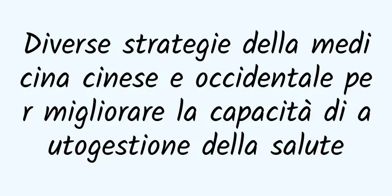 Diverse strategie della medicina cinese e occidentale per migliorare la capacità di autogestione della salute