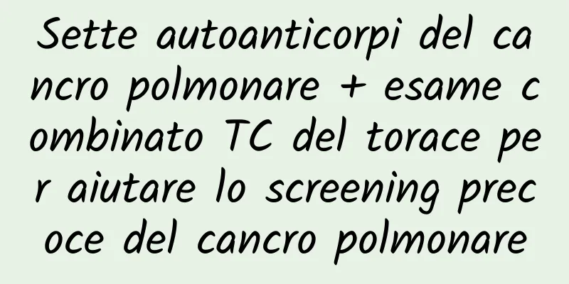 Sette autoanticorpi del cancro polmonare + esame combinato TC del torace per aiutare lo screening precoce del cancro polmonare