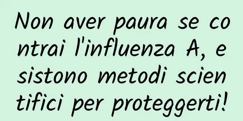 Non aver paura se contrai l'influenza A, esistono metodi scientifici per proteggerti!
