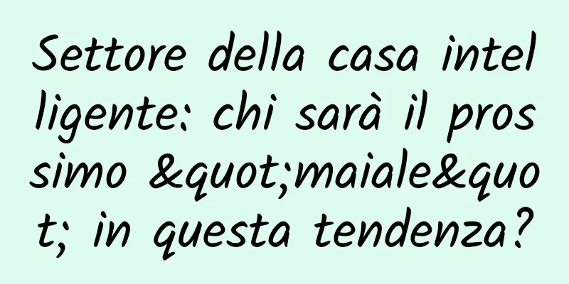 Settore della casa intelligente: chi sarà il prossimo "maiale" in questa tendenza?