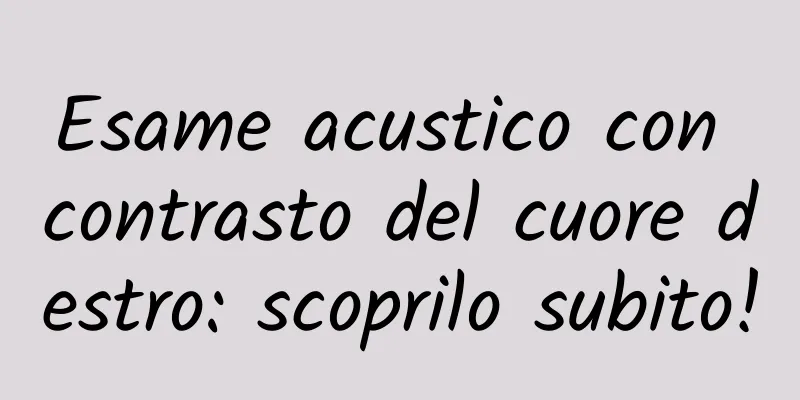 Esame acustico con contrasto del cuore destro: scoprilo subito!