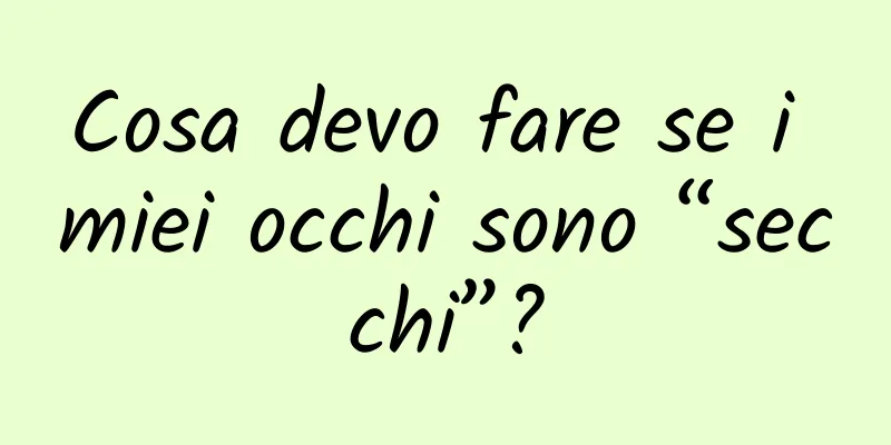 Cosa devo fare se i miei occhi sono “secchi”?