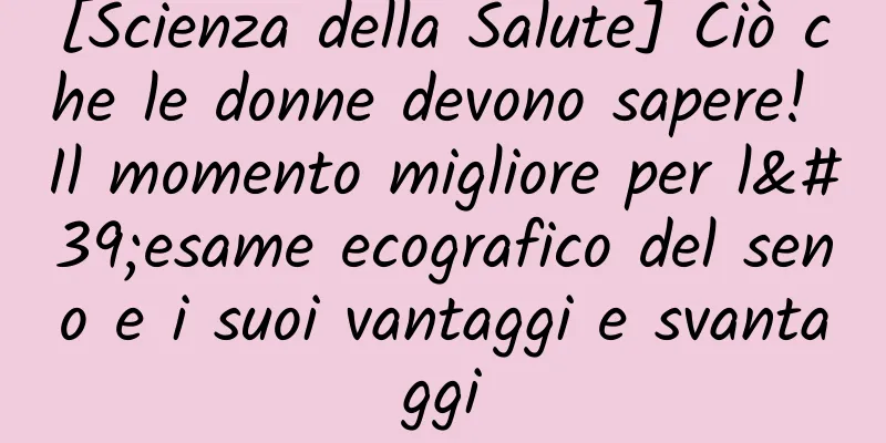 [Scienza della Salute] Ciò che le donne devono sapere! Il momento migliore per l'esame ecografico del seno e i suoi vantaggi e svantaggi