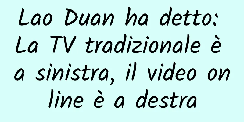 Lao Duan ha detto: La TV tradizionale è a sinistra, il video online è a destra
