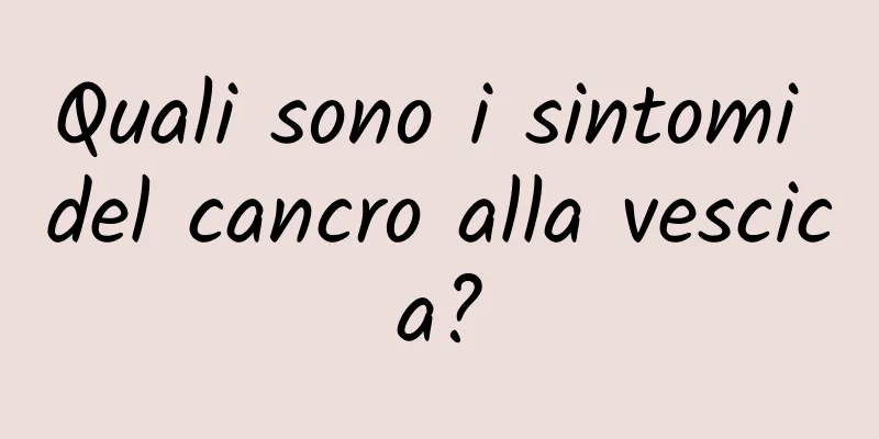 Quali sono i sintomi del cancro alla vescica?