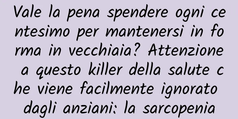Vale la pena spendere ogni centesimo per mantenersi in forma in vecchiaia? Attenzione a questo killer della salute che viene facilmente ignorato dagli anziani: la sarcopenia