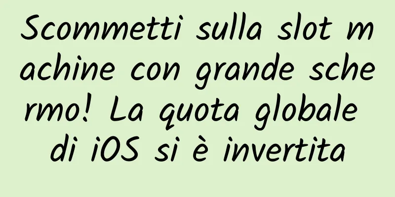 Scommetti sulla slot machine con grande schermo! La quota globale di iOS si è invertita