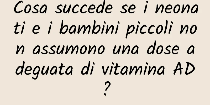 Cosa succede se i neonati e i bambini piccoli non assumono una dose adeguata di vitamina AD?