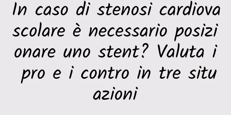 In caso di stenosi cardiovascolare è necessario posizionare uno stent? Valuta i pro e i contro in tre situazioni