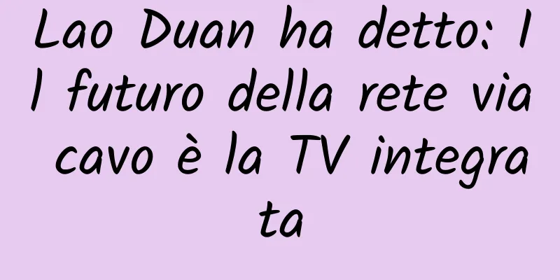 Lao Duan ha detto: Il futuro della rete via cavo è la TV integrata