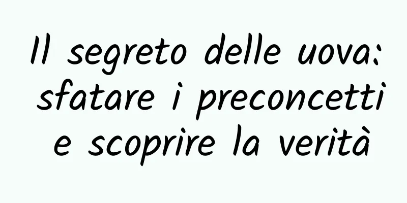Il segreto delle uova: sfatare i preconcetti e scoprire la verità