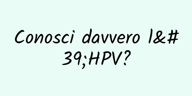Conosci davvero l'HPV?