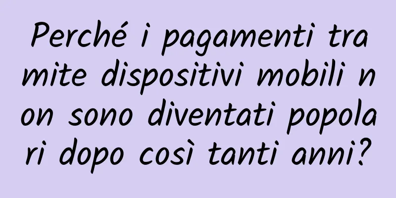 Perché i pagamenti tramite dispositivi mobili non sono diventati popolari dopo così tanti anni?