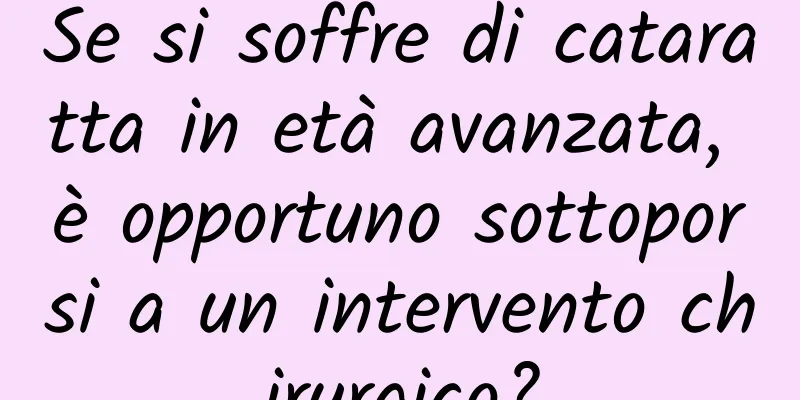 Se si soffre di cataratta in età avanzata, è opportuno sottoporsi a un intervento chirurgico?