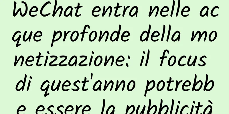 WeChat entra nelle acque profonde della monetizzazione: il focus di quest'anno potrebbe essere la pubblicità