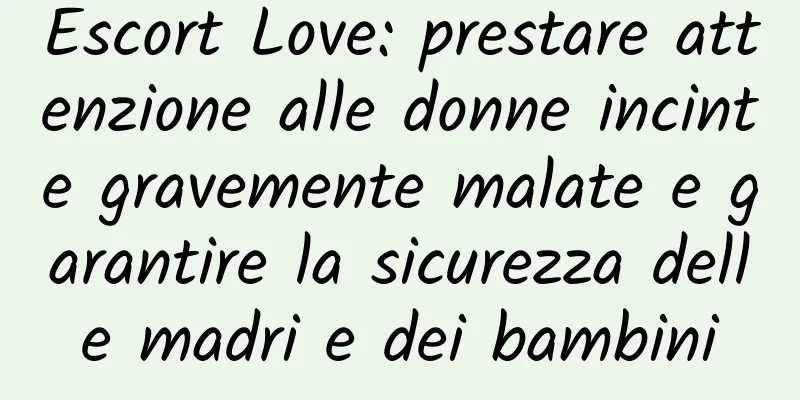 Escort Love: prestare attenzione alle donne incinte gravemente malate e garantire la sicurezza delle madri e dei bambini