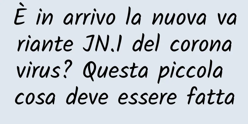 È in arrivo la nuova variante JN.1 del coronavirus? Questa piccola cosa deve essere fatta