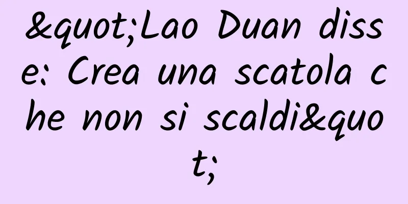 "Lao Duan disse: Crea una scatola che non si scaldi"