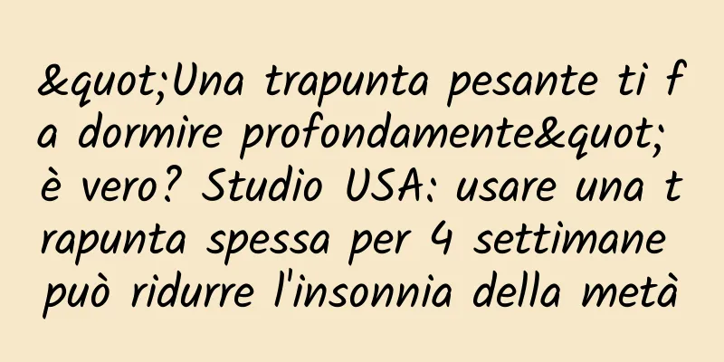 "Una trapunta pesante ti fa dormire profondamente" è vero? Studio USA: usare una trapunta spessa per 4 settimane può ridurre l'insonnia della metà