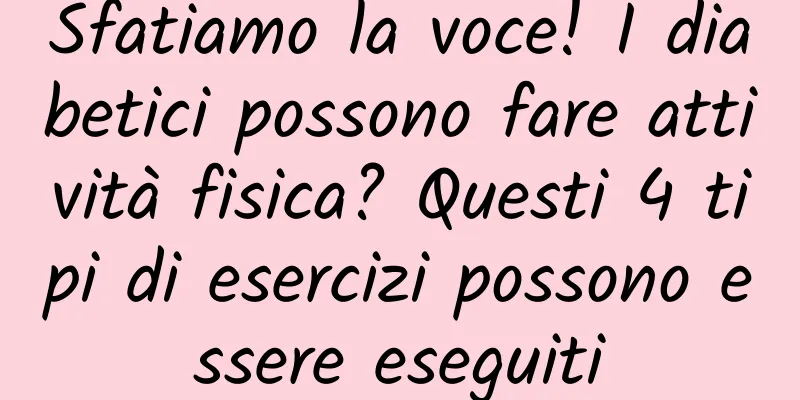 Sfatiamo la voce! I diabetici possono fare attività fisica? Questi 4 tipi di esercizi possono essere eseguiti