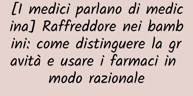 [I medici parlano di medicina] Raffreddore nei bambini: come distinguere la gravità e usare i farmaci in modo razionale