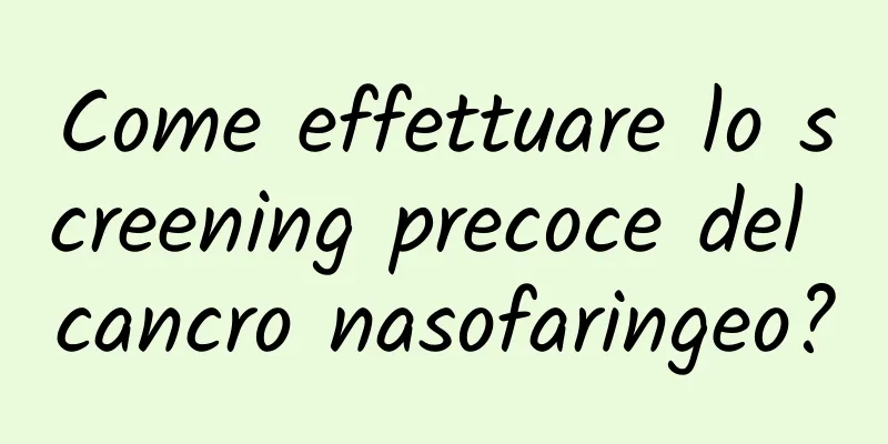 Come effettuare lo screening precoce del cancro nasofaringeo?