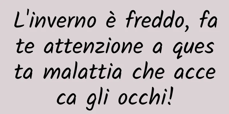 L'inverno è freddo, fate attenzione a questa malattia che acceca gli occhi!