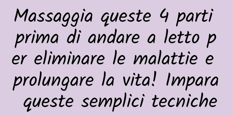 Massaggia queste 4 parti prima di andare a letto per eliminare le malattie e prolungare la vita! Impara queste semplici tecniche