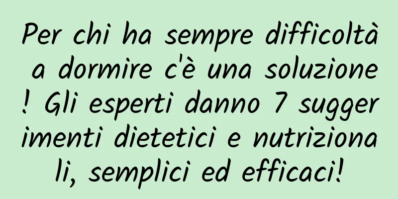 Per chi ha sempre difficoltà a dormire c'è una soluzione! Gli esperti danno 7 suggerimenti dietetici e nutrizionali, semplici ed efficaci!