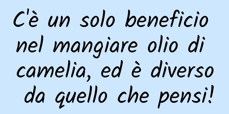 C'è un solo beneficio nel mangiare olio di camelia, ed è diverso da quello che pensi!